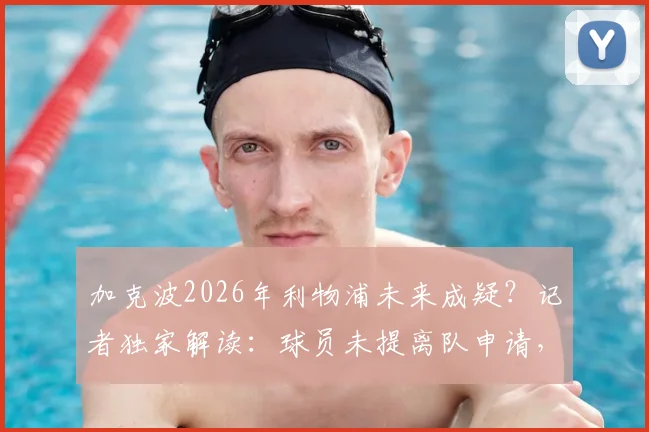 加克波2026年利物浦未来成疑?记者独家解读:球员未提离队申请,红军暂无出售计划