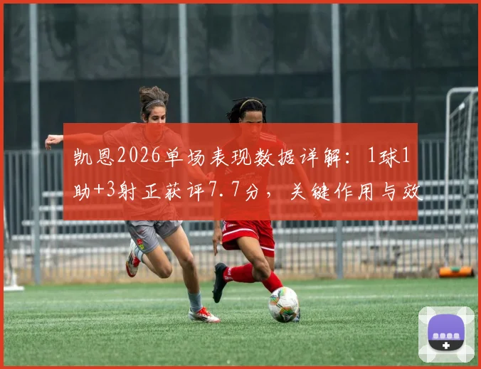 凯恩2026单场表现数据详解：1球1助+3射正获评7.7分，关键作用与效率全分析