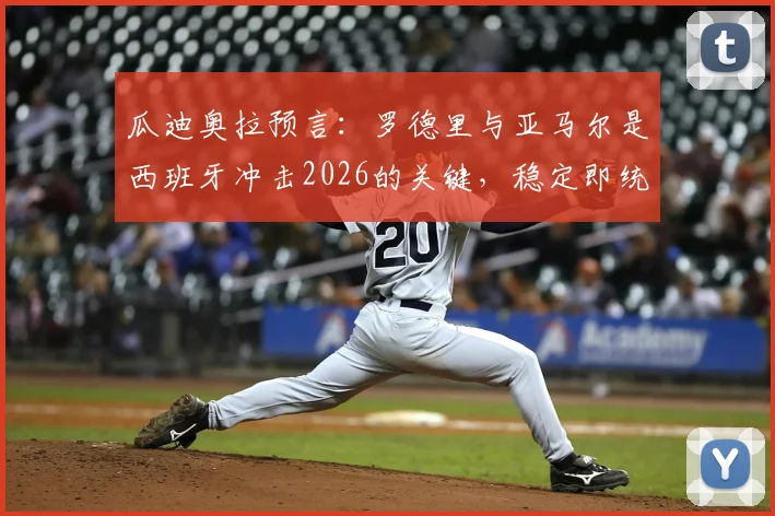 瓜迪奥拉预言:罗德里与亚马尔是西班牙冲击2026的关键,稳定即统治