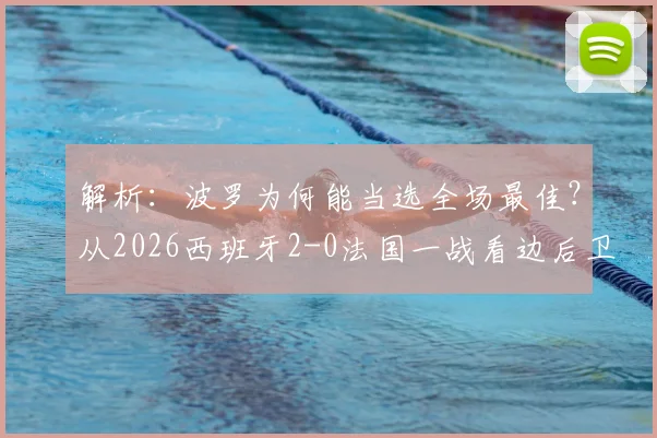 解析:波罗为何能当选全场最佳?从2026西班牙2-0法国一战看边后卫的攻防艺术