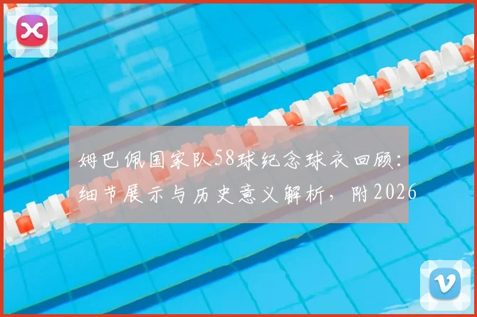 姆巴佩国家队58球纪念球衣回顾：细节展示与历史意义解析，附2026年射手榜排名前瞻