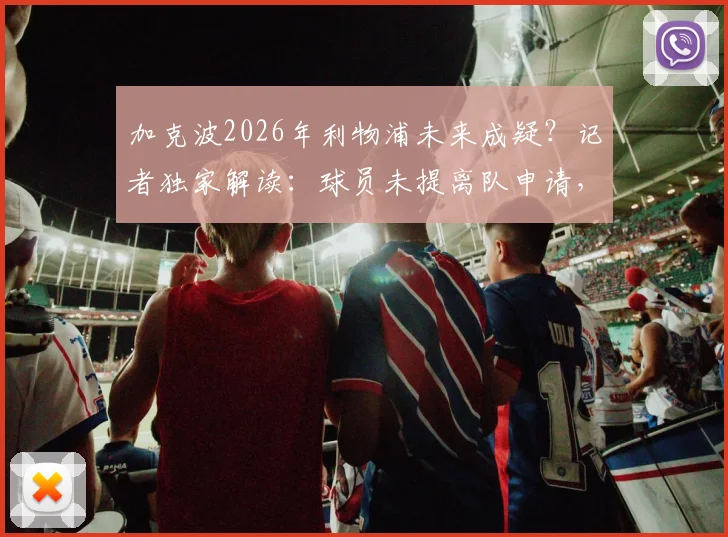 加克波2026年利物浦未来成疑？记者独家解读：球员未提离队申请，红军暂无出售计划