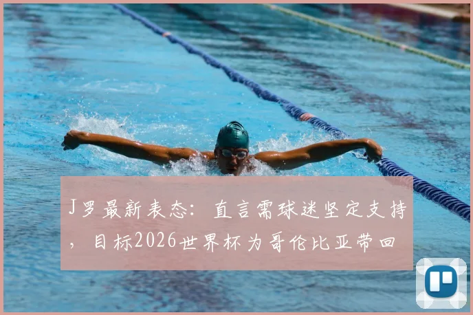 J罗最新表态：直言需球迷坚定支持，目标2026世界杯为哥伦比亚带回冠军奖杯