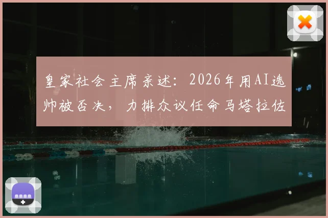 皇家社会主席亲述：2026年用AI选帅被否决，力排众议任命马塔拉佐为何成妙笔？附足球俱乐部AI决策风险深度探讨