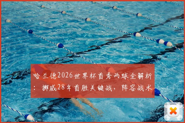 哈兰德2026世界杯首秀两球全解析:挪威28年首胜关键战,阵容战术与出线前景深度剖析