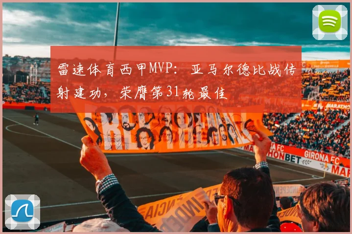 雷速体育西甲MVP：亚马尔德比战传射建功，荣膺第31轮最佳