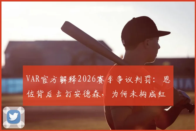 VAR官方解释2026赛季争议判罚：恩佐背后击打安德森，为何未构成红牌暴力动作？