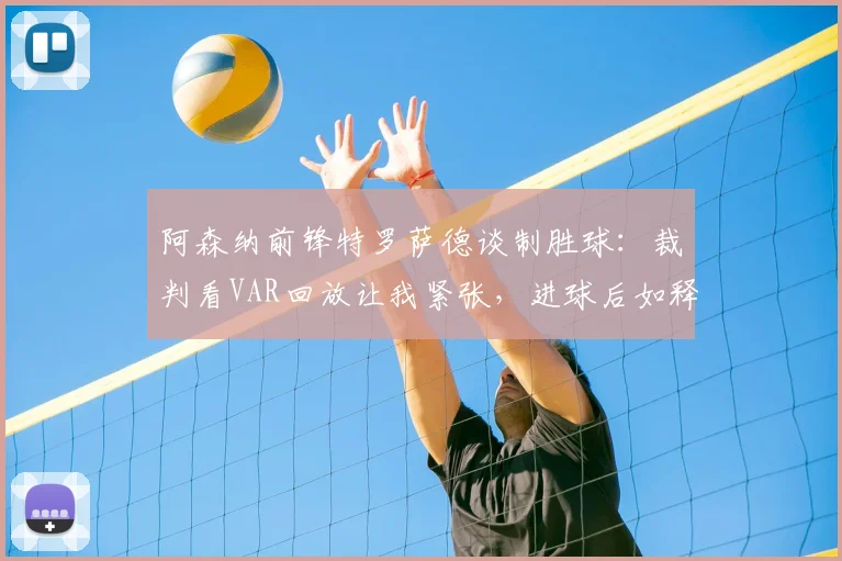 阿森纳前锋特罗萨德谈制胜球:裁判看VAR回放让我紧张,进球后如释重负 _ 2026英超解读