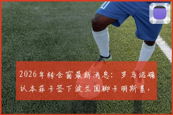2026年转会窗最新消息:罗马诺确认本菲卡签下波兰国脚卡明斯基,合同内含2000万欧元解约金条款深度解读
