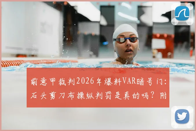 前意甲裁判2026年爆料VAR暗号门:石头剪刀布操纵判罚是真的吗?附辨别裁判不公的5个细节
