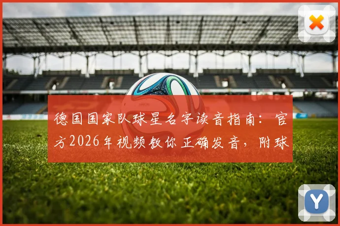 德国国家队球星名字读音指南:官方2026年视频教你正确发音,附球员亲自示范跟读教程