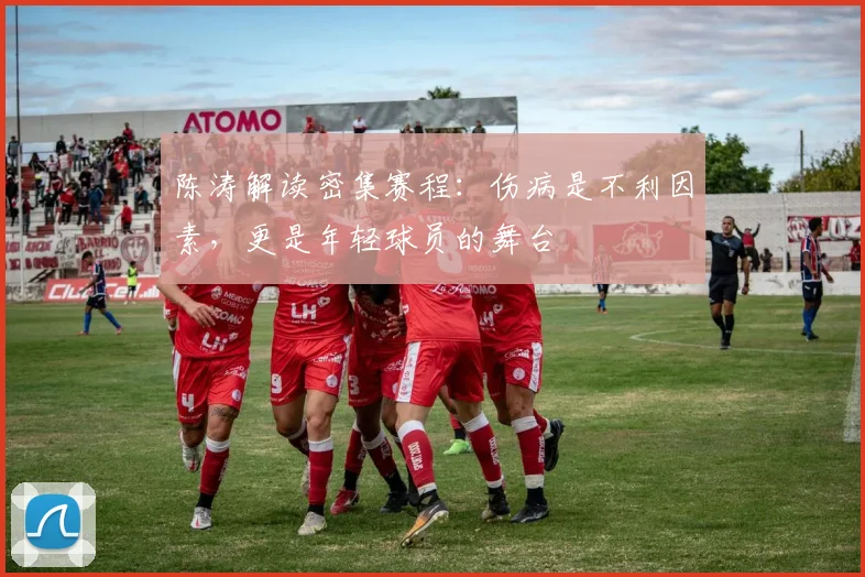 陈涛解读密集赛程:伤病是不利因素,更是年轻球员的舞台