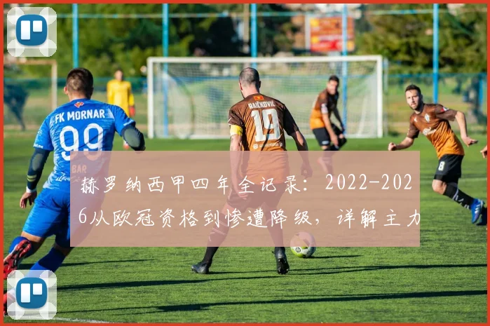 赫罗纳西甲四年全记录：2022-2026从欧冠资格到惨遭降级，详解主力流失与战术失策原因及未来出路