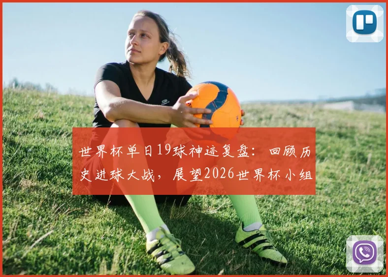 世界杯单日19球神迹复盘:回顾历史进球大战,展望2026世界杯小组赛进攻狂潮