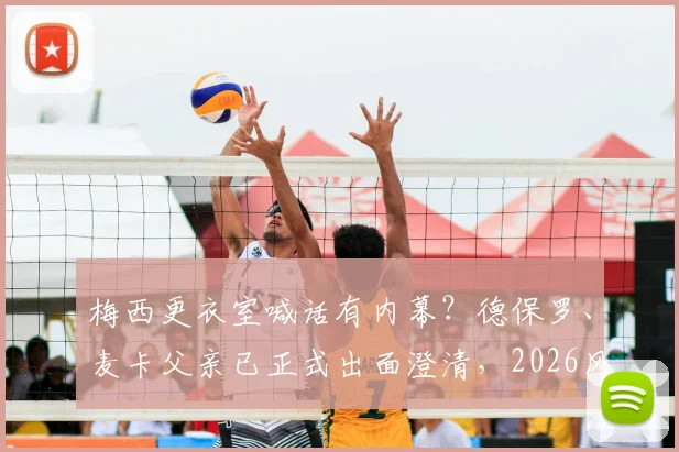 梅西更衣室喊话有内幕?德保罗、麦卡父亲已正式出面澄清,2026风波背后真相浮出水面