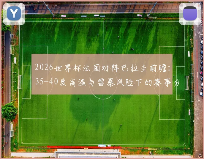 2026世界杯法国对阵巴拉圭前瞻：35-40度高温与雷暴风险下的赛事分析与应对策略