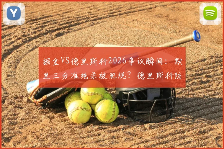 掘金VS德里斯科2026争议瞬间：默里三分准绝杀被犯规？德里斯科防守动作引掘金众怒深度解读