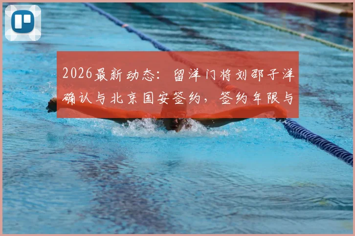 2026最新动态：留洋门将刘邵子洋确认与北京国安签约，签约年限与归国时间解析