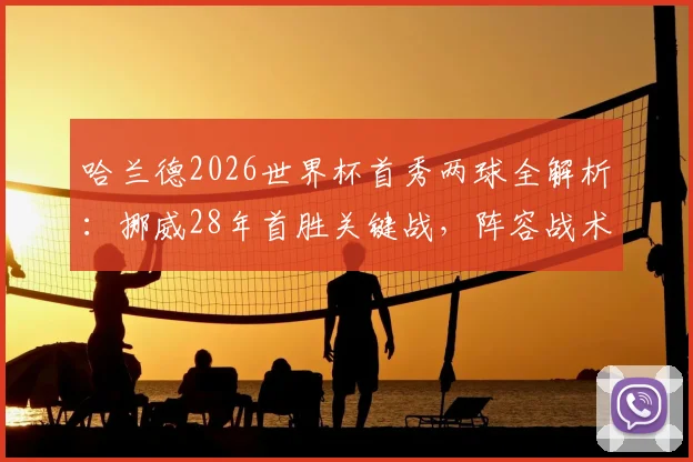 哈兰德2026世界杯首秀两球全解析：挪威28年首胜关键战，阵容战术与出线前景深度剖析