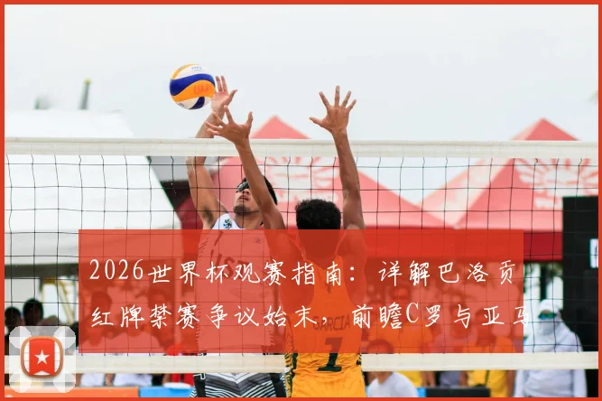 2026世界杯观赛指南：详解巴洛贡红牌禁赛争议始末，前瞻C罗与亚马尔核心对决数据