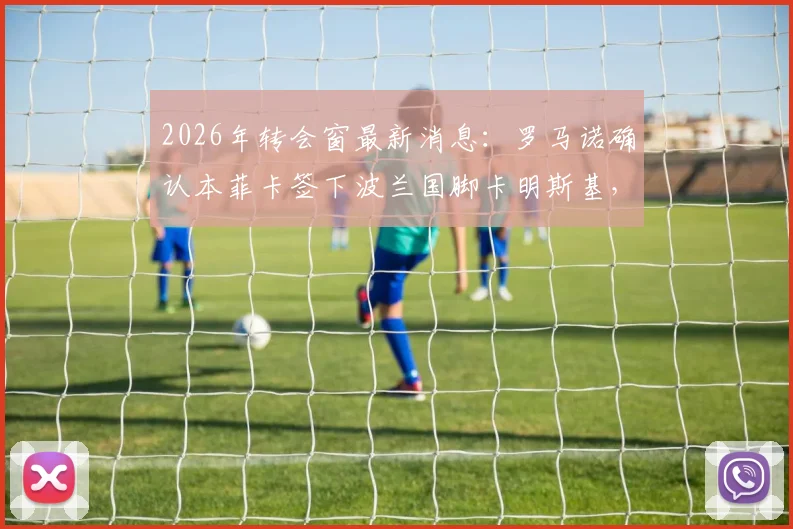 2026年转会窗最新消息：罗马诺确认本菲卡签下波兰国脚卡明斯基，合同内含2000万欧元解约金条款深度解读